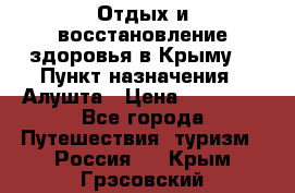 Отдых и восстановление здоровья в Крыму. › Пункт назначения ­ Алушта › Цена ­ 10 000 - Все города Путешествия, туризм » Россия   . Крым,Грэсовский